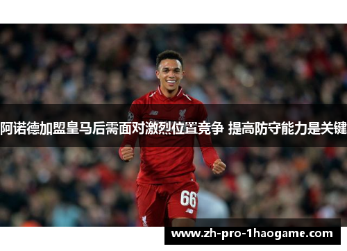 阿诺德加盟皇马后需面对激烈位置竞争 提高防守能力是关键