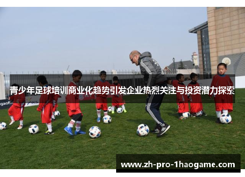 青少年足球培训商业化趋势引发企业热烈关注与投资潜力探索