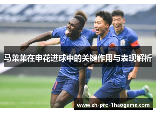 马莱莱在申花进球中的关键作用与表现解析
