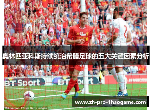奥林匹亚科斯持续统治希腊足球的五大关键因素分析