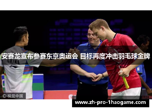 安赛龙宣布参赛东京奥运会 目标再度冲击羽毛球金牌