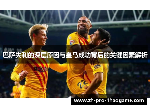 巴萨失利的深层原因与皇马成功背后的关键因素解析