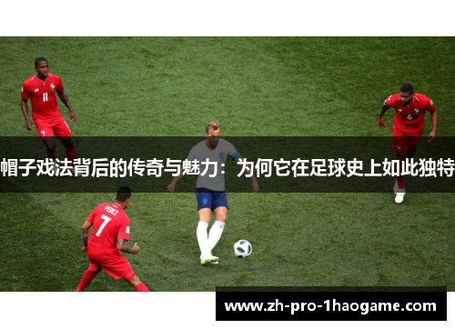 帽子戏法背后的传奇与魅力：为何它在足球史上如此独特
