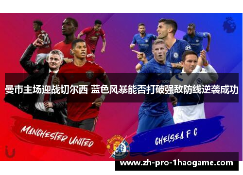 曼市主场迎战切尔西 蓝色风暴能否打破强敌防线逆袭成功