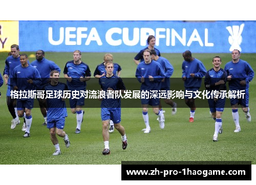 格拉斯哥足球历史对流浪者队发展的深远影响与文化传承解析