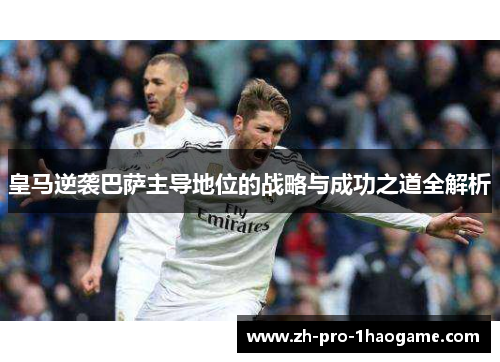 皇马逆袭巴萨主导地位的战略与成功之道全解析