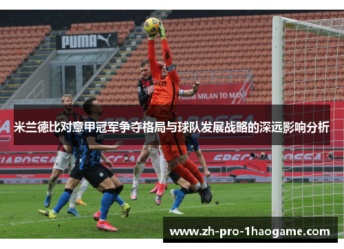 米兰德比对意甲冠军争夺格局与球队发展战略的深远影响分析