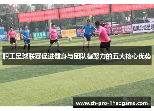 职工足球联赛促进健身与团队凝聚力的五大核心优势