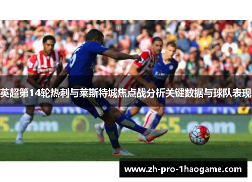 英超第14轮热刺与莱斯特城焦点战分析关键数据与球队表现
