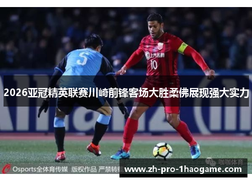 2026亚冠精英联赛川崎前锋客场大胜柔佛展现强大实力