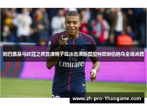 姆巴佩皇马欧冠之夜首演帽子戏法击溃斯图加特震撼伯纳乌全场沸腾