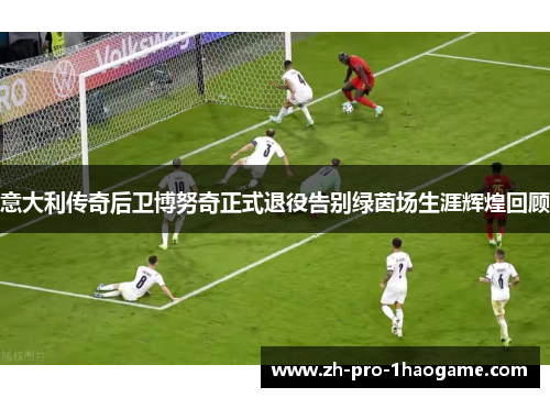 意大利传奇后卫博努奇正式退役告别绿茵场生涯辉煌回顾