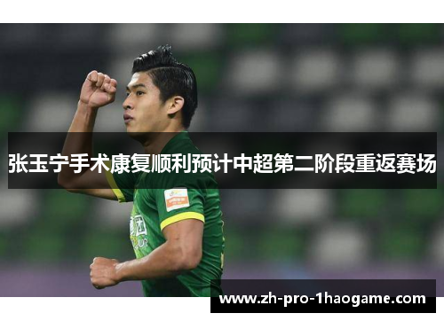 张玉宁手术康复顺利预计中超第二阶段重返赛场