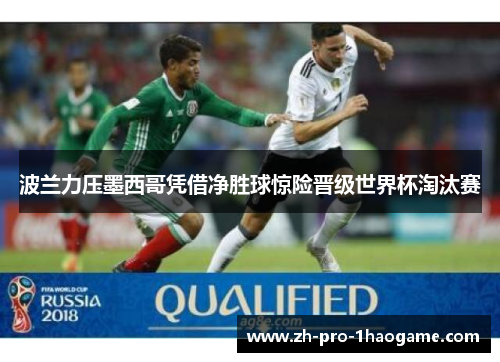 波兰力压墨西哥凭借净胜球惊险晋级世界杯淘汰赛