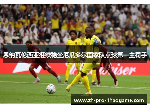 恩纳瓦伦西亚继续稳坐厄瓜多尔国家队点球第一主罚手