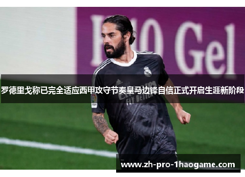 罗德里戈称已完全适应西甲攻守节奏皇马边锋自信正式开启生涯新阶段 罗德里戈称已完全适应西甲攻守节奏皇马边锋自信正式开启生涯新阶段